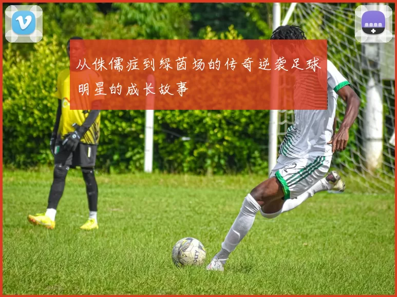 从侏儒症到绿茵场的传奇逆袭足球明星的成长故事