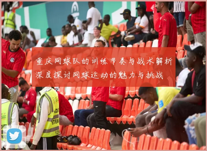 重庆网球队的训练节奏与战术解析深度探讨网球运动的魅力与挑战