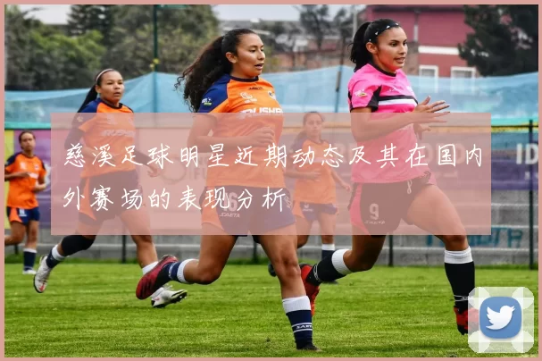 慈溪足球明星近期动态及其在国内外赛场的表现分析