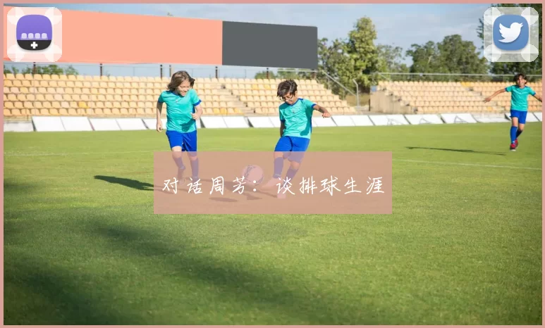 对话周芳：谈排球生涯