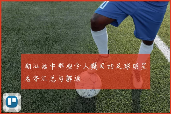 潮汕话中那些令人瞩目的足球明星名字汇总与解读