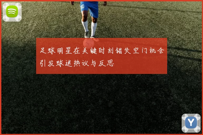 足球明星在关键时刻错失空门机会引发球迷热议与反思