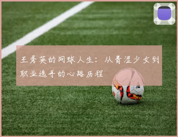 王秀英的网球人生：从青涩少女到职业选手的心路历程