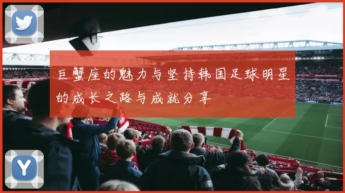 巨蟹座的魅力与坚持韩国足球明星的成长之路与成就分享