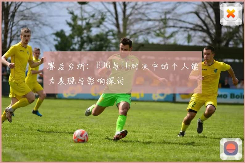 赛后分析：EDG与IG对决中的个人能力表现与影响探讨