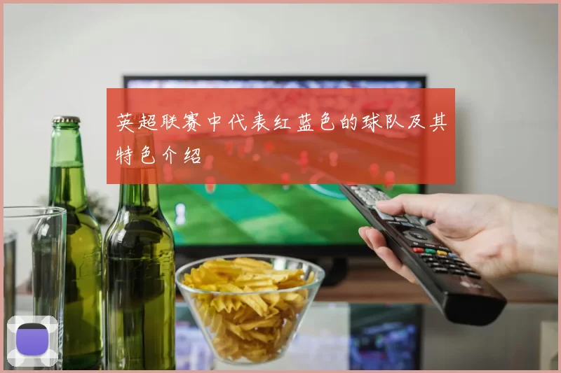 英超联赛中代表红蓝色的球队及其特色介绍