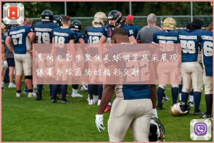 戛纳电影节聚焦足球明星风采展现银幕与绿茵场的精彩交融