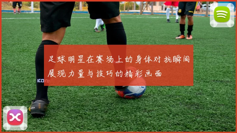 足球明星在赛场上的身体对抗瞬间展现力量与技巧的精彩画面