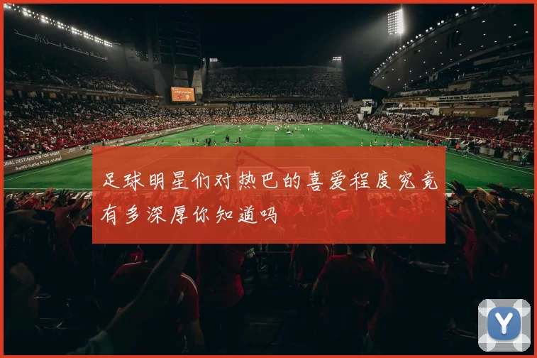 足球明星们对热巴的喜爱程度究竟有多深厚你知道吗
