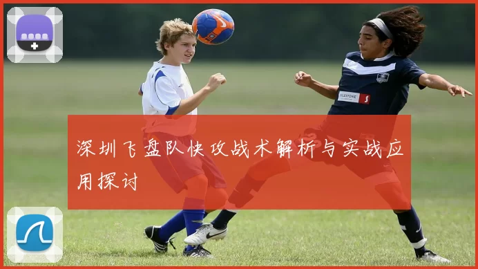 深圳飞盘队快攻战术解析与实战应用探讨