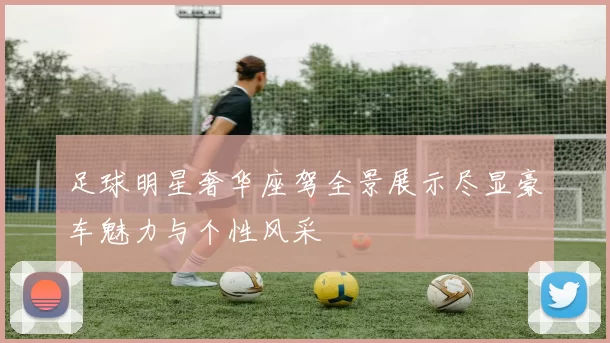 足球明星奢华座驾全景展示尽显豪车魅力与个性风采