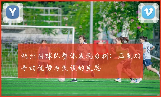杭州排球队整体表现分析：压制对手的优势与失误的反思