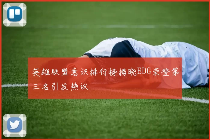 英雄联盟意识排行榜揭晓EDG荣登第三名引发热议