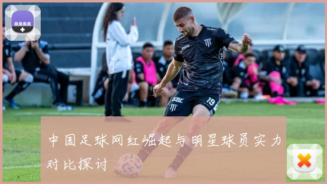 中国足球网红崛起与明星球员实力对比探讨