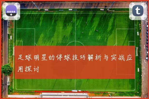 足球明星的停球技巧解析与实战应用探讨