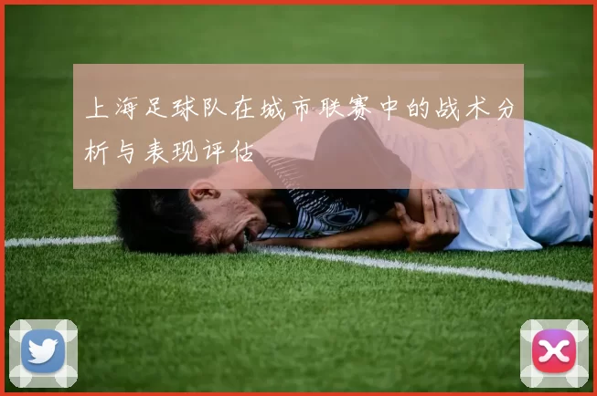上海足球队在城市联赛中的战术分析与表现评估