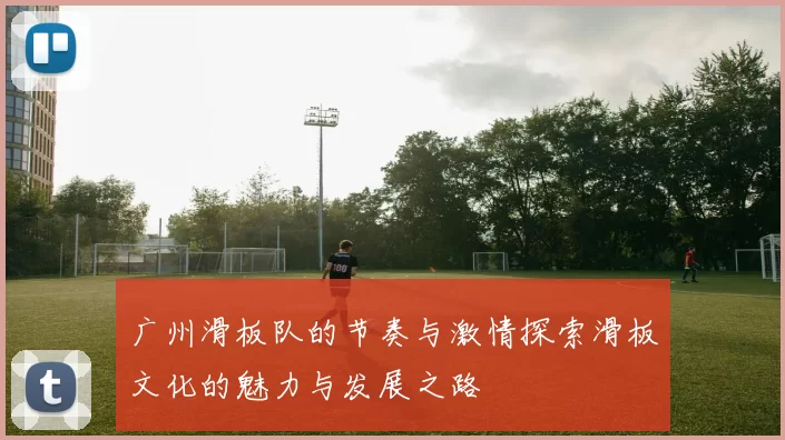 广州滑板队的节奏与激情探索滑板文化的魅力与发展之路