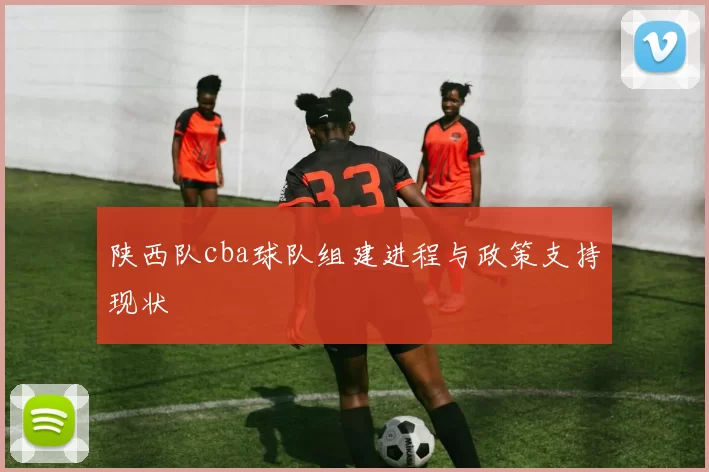 陕西队cba球队组建进程与政策支持现状