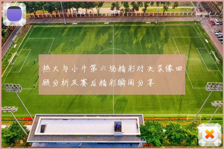 热火与小牛第六场精彩对决录像回顾分析及赛后精彩瞬间分享