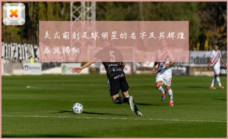 美式前刺足球明星的名字及其辉煌成就揭秘