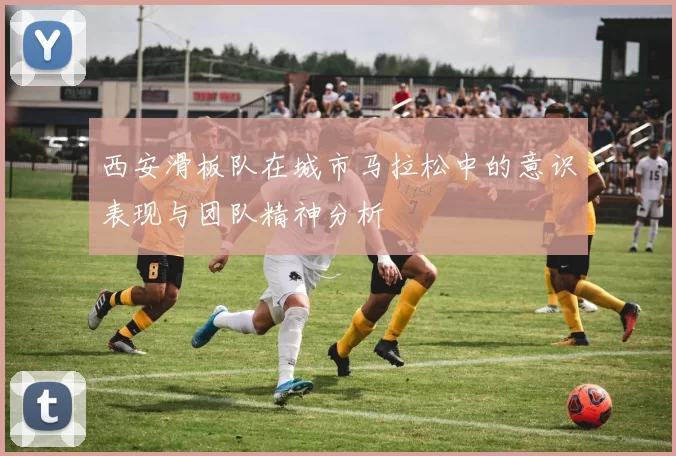 西安滑板队在城市马拉松中的意识表现与团队精神分析
