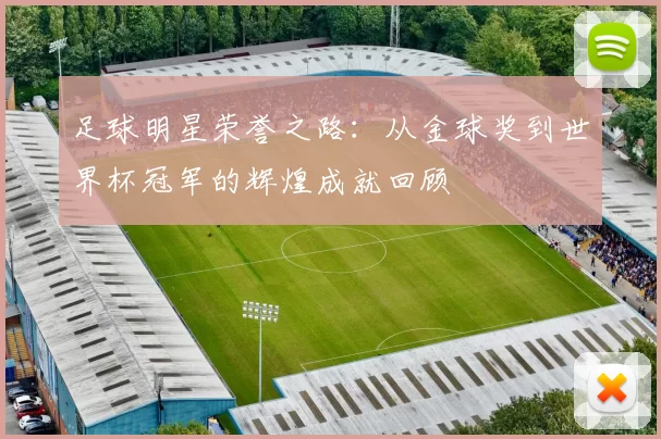 足球明星荣誉之路：从金球奖到世界杯冠军的辉煌成就回顾