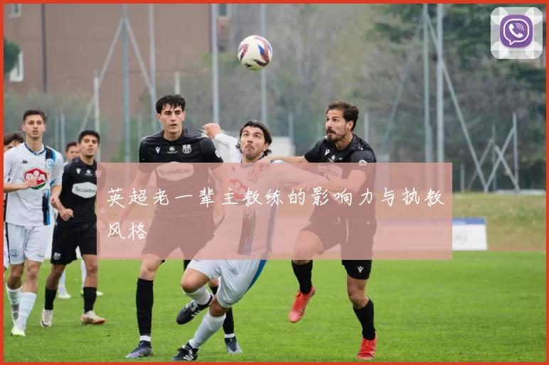 英超老一辈主教练的影响力与执教风格
