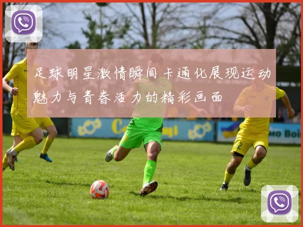 足球明星激情瞬间卡通化展现运动魅力与青春活力的精彩画面
