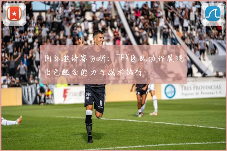 国际邀请赛分析：FPX团队协作展现出色配合能力与战术执行