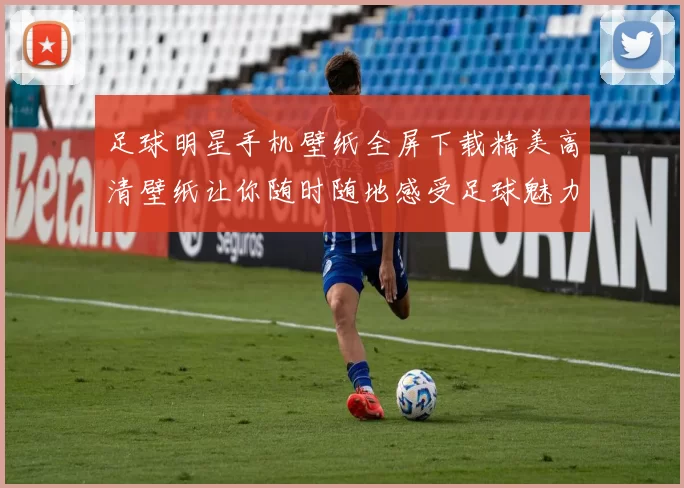 足球明星手机壁纸全屏下载精美高清壁纸让你随时随地感受足球魅力
