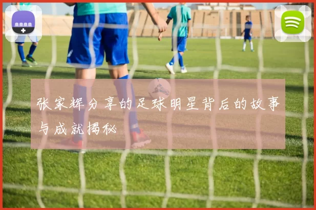 张家辉分享的足球明星背后的故事与成就揭秘