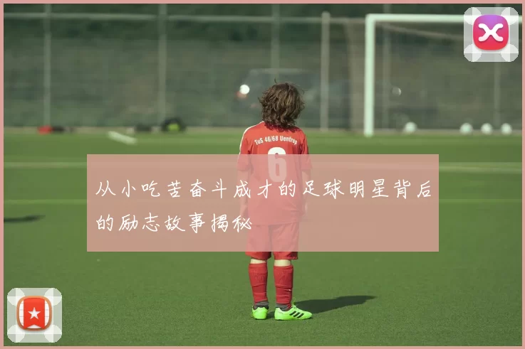 从小吃苦奋斗成才的足球明星背后的励志故事揭秘