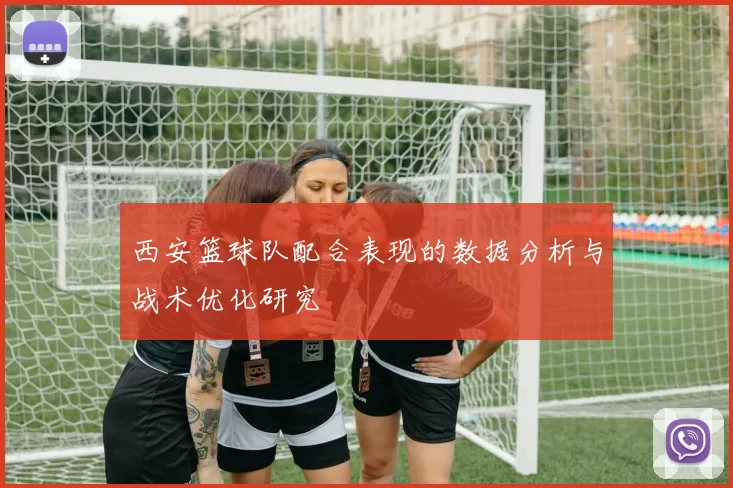 西安篮球队配合表现的数据分析与战术优化研究