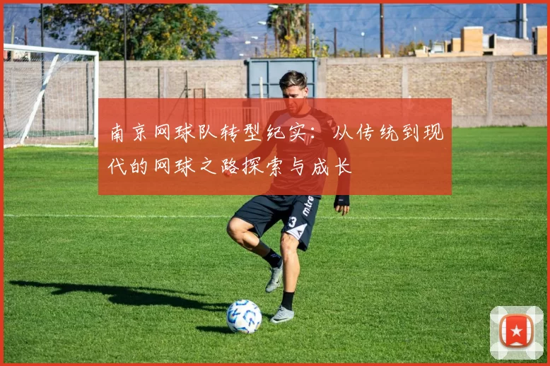 南京网球队转型纪实：从传统到现代的网球之路探索与成长
