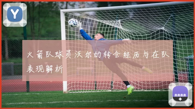 火箭队球员沃尔的转会经历与在队表现解析