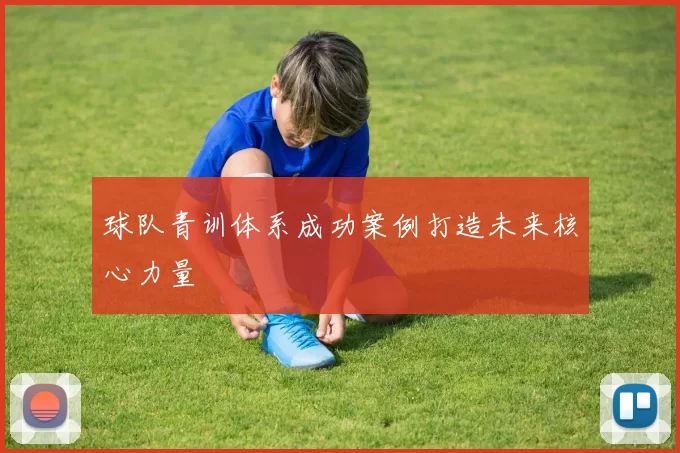 球队青训体系成功案例打造未来核心力量