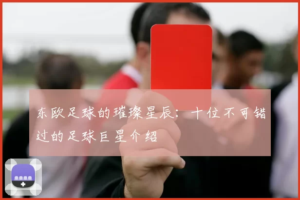 东欧足球的璀璨星辰：十位不可错过的足球巨星介绍