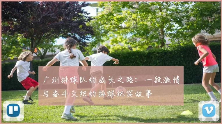 广州排球队的成长之路：一段激情与奋斗交织的排球纪实故事