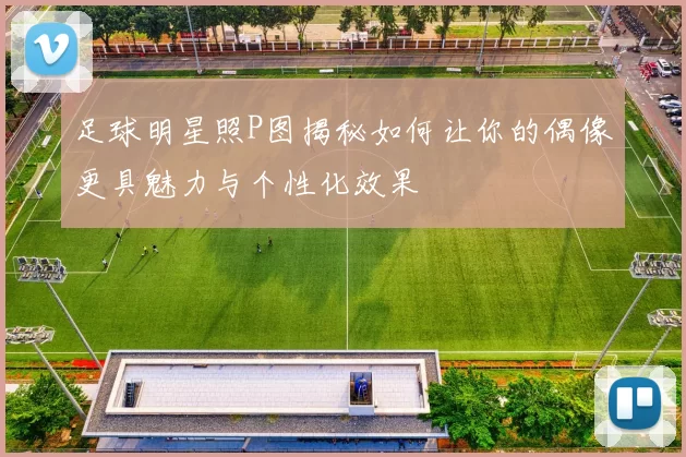 足球明星照P图揭秘如何让你的偶像更具魅力与个性化效果