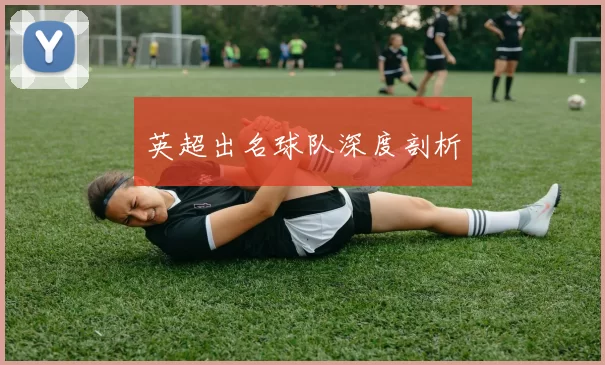 英超出名球队深度剖析