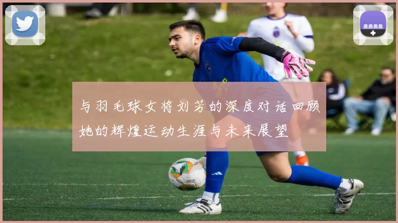 与羽毛球女将刘芳的深度对话回顾她的辉煌运动生涯与未来展望