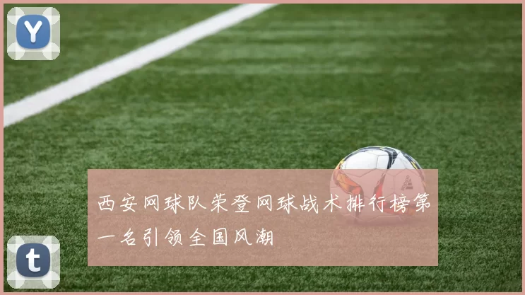 西安网球队荣登网球战术排行榜第一名引领全国风潮