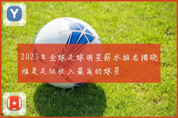 2023年全球足球明星薪水排名揭晓谁是足坛收入最高的球员