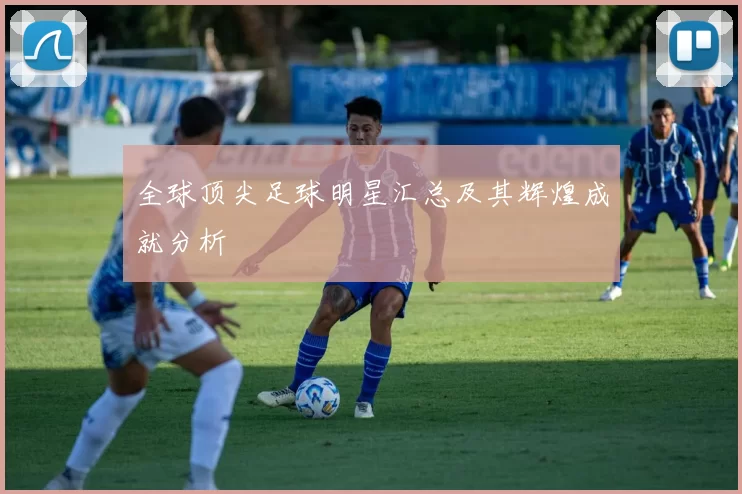 全球顶尖足球明星汇总及其辉煌成就分析