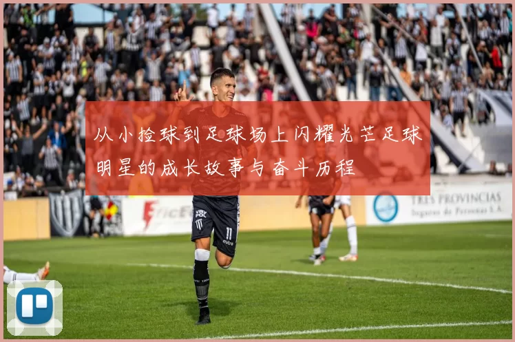 从小捡球到足球场上闪耀光芒足球明星的成长故事与奋斗历程
