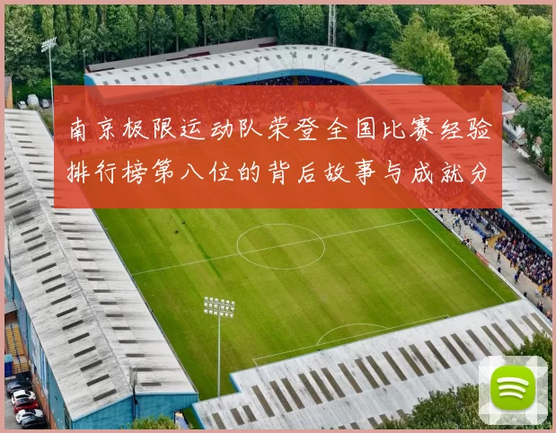 南京极限运动队荣登全国比赛经验排行榜第八位的背后故事与成就分析