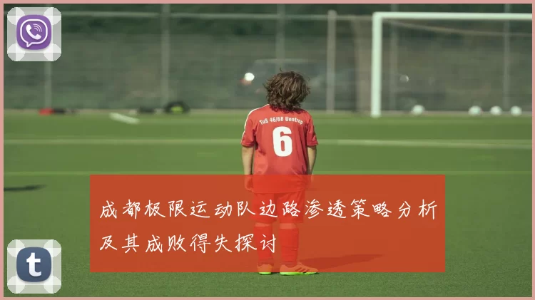 成都极限运动队边路渗透策略分析及其成败得失探讨