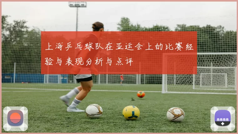 上海乒乓球队在亚运会上的比赛经验与表现分析与点评