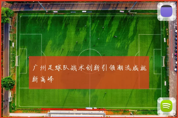 广州足球队战术创新引领潮流成就新高峰