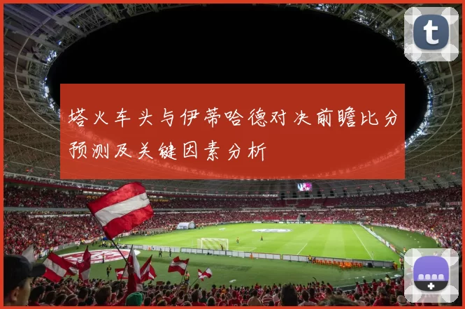 塔火车头与伊蒂哈德对决前瞻比分预测及关键因素分析